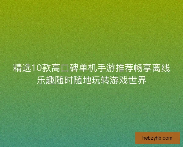 精选10款高口碑单机手游推荐畅享离线乐趣随时随地玩转游戏世界