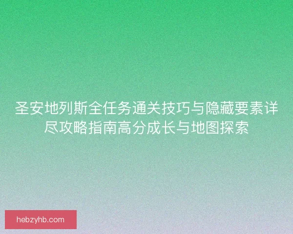 圣安地列斯全任务通关技巧与隐藏要素详尽攻略指南高分成长与地图探索 圣安地列斯全任务通关技巧与隐藏要素详尽攻略指南高分成长与地图探索
