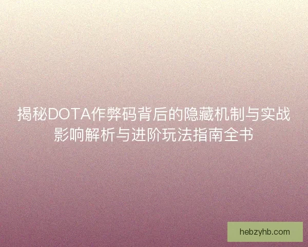 揭秘DOTA作弊码背后的隐藏机制与实战影响解析与进阶玩法指南全书 揭秘DOTA作弊码背后的隐藏机制与实战影响解析与进阶玩法指南全书