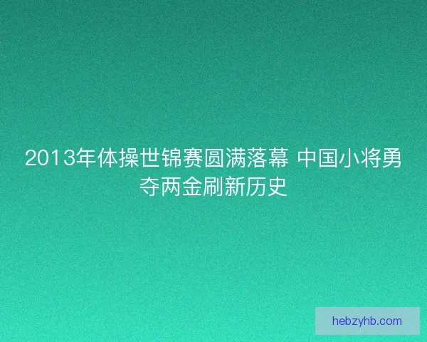 2013年体操世锦赛圆满落幕 中国小将勇夺两金刷新历史