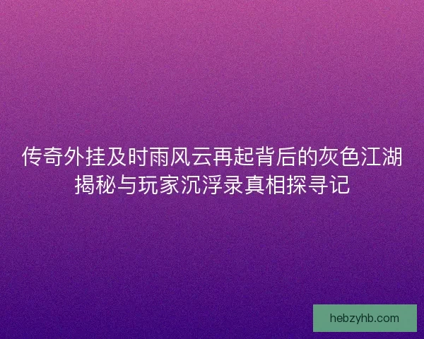 传奇外挂及时雨风云再起背后的灰色江湖揭秘与玩家沉浮录真相探寻记