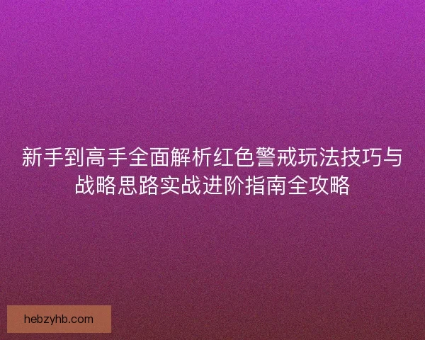 新手到高手全面解析红色警戒玩法技巧与战略思路实战进阶指南全攻略