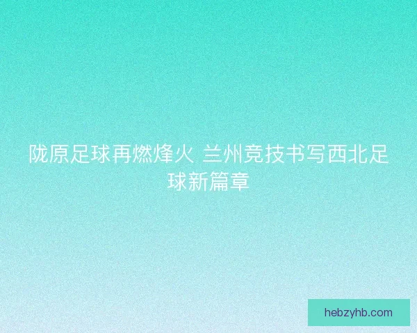 陇原足球再燃烽火 兰州竞技书写西北足球新篇章