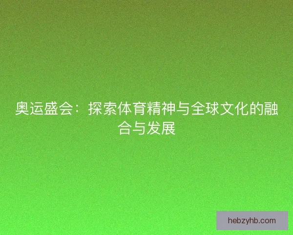 奥运盛会:探索体育精神与全球文化的融合与发展 奥运盛会:探索体育精神与全球文化的融合与发展