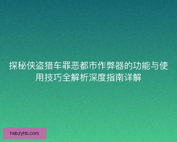 探秘侠盗猎车罪恶都市作弊器的功能与使用技巧全解析深度指南详解