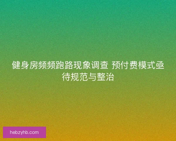 健身房频频跑路现象调查 预付费模式亟待规范与整治