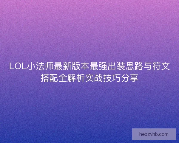 LOL小法师最新版本最强出装思路与符文搭配全解析实战技巧分享