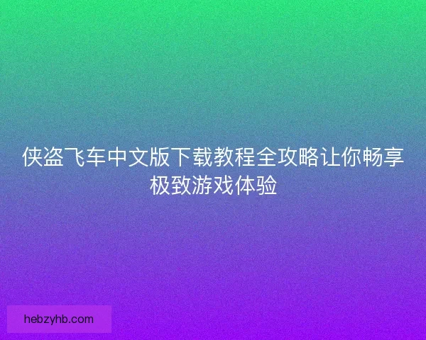 侠盗飞车中文版下载教程全攻略让你畅享极致游戏体验