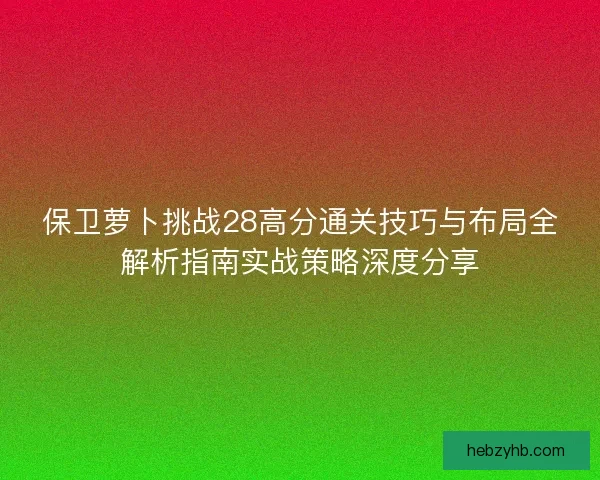 保卫萝卜挑战28高分通关技巧与布局全解析指南实战策略深度分享